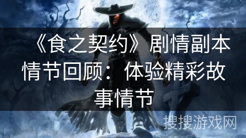 《食之契约》剧情副本情节回顾：体验精彩故事情节