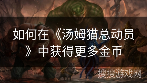 如何在《汤姆猫总动员》中获得更多金币