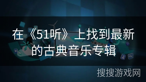 在《51听》上找到最新的古典音乐专辑