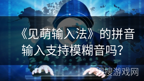 《见萌输入法》的拼音输入支持模糊音吗？