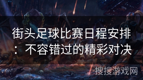 街头足球比赛日程安排：不容错过的精彩对决