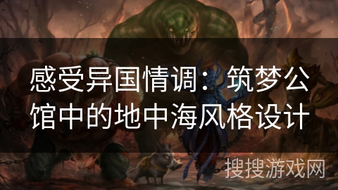 感受异国情调：筑梦公馆中的地中海风格设计