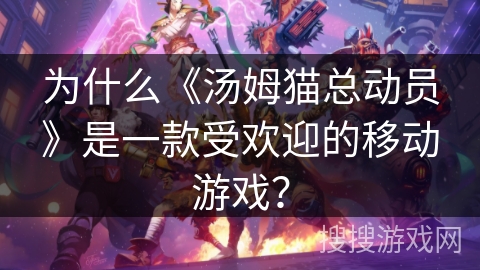 为什么《汤姆猫总动员》是一款受欢迎的移动游戏？