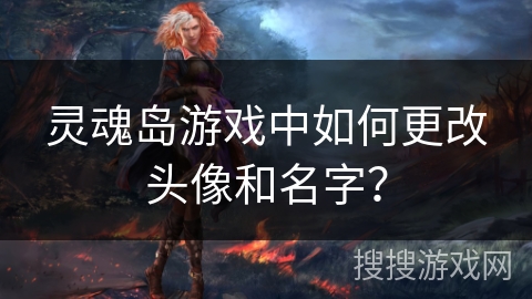 灵魂岛游戏中如何更改头像和名字？