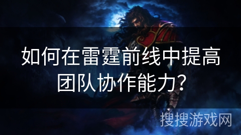 如何在雷霆前线中提高团队协作能力？
