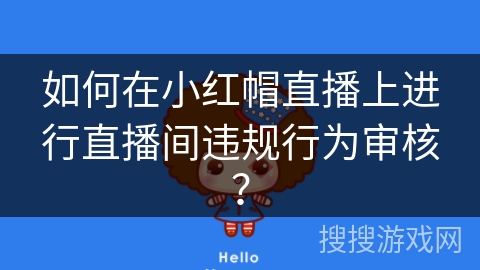 如何在小红帽直播上进行直播间违规行为审核？