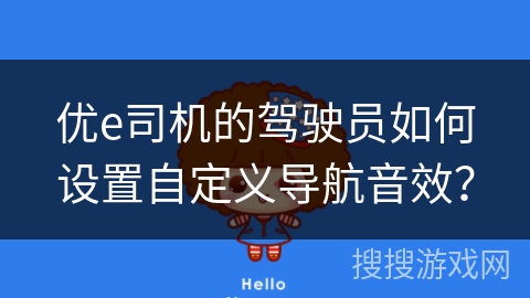 优e司机的驾驶员如何设置自定义导航音效？