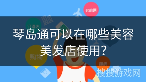 琴岛通可以在哪些美容美发店使用? 琴岛通可以在哪些美容美发店使用?