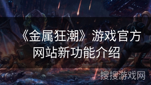《金属狂潮》游戏官方网站新功能介绍