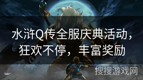 水浒Q传全服庆典活动，狂欢不停，丰富奖励