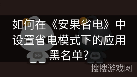如何在《安果省电》中设置省电模式下的应用黑名单？