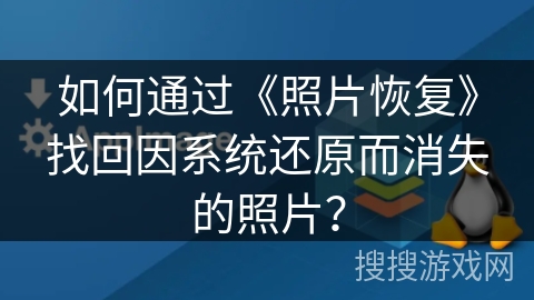 如何通过《照片恢复》找回因系统还原而消失的照片？