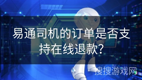 易通司机的订单是否支持在线退款？
