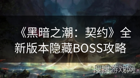 《黑暗之潮：契约》全新版本隐藏BOSS攻略