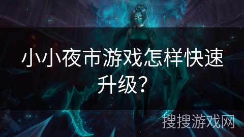 小小夜市游戏怎样快速升级？