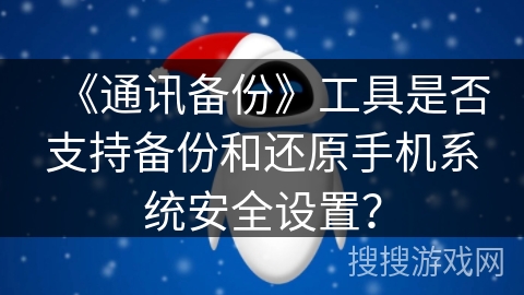 《通讯备份》工具是否支持备份和还原手机系统安全设置？