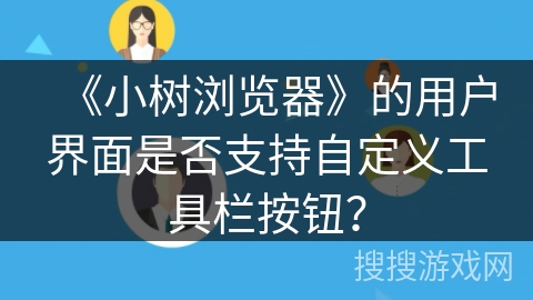 《小树浏览器》的用户界面是否支持自定义工具栏按钮？