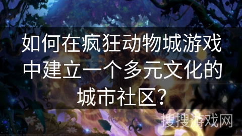 如何在疯狂动物城游戏中建立一个多元文化的城市社区？