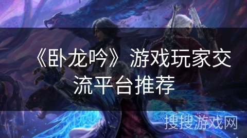 《卧龙吟》游戏玩家交流平台推荐