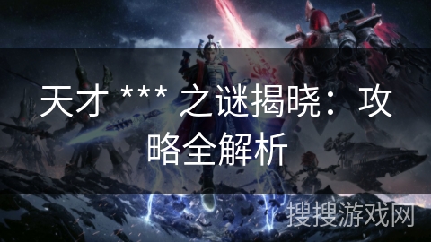天才 *** 之谜揭晓：攻略全解析