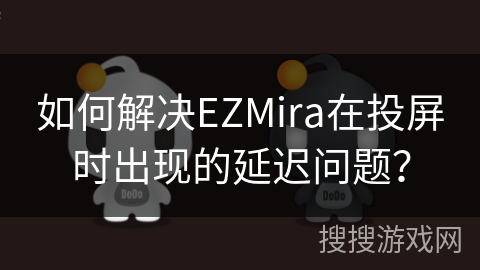 如何解决EZMira在投屏时出现的延迟问题？