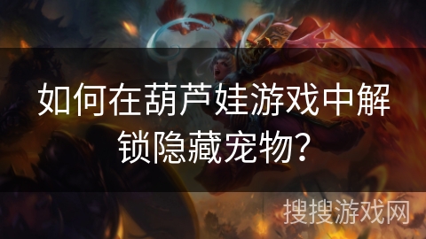 如何在葫芦娃游戏中解锁隐藏宠物？