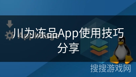 川为冻品App使用技巧分享
