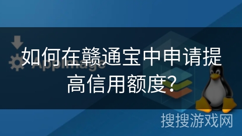 如何在赣通宝中申请提高信用额度？