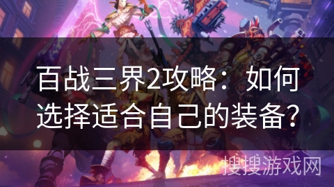 百战三界2攻略：如何选择适合自己的装备？