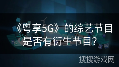 《粤享5G》的综艺节目是否有衍生节目？