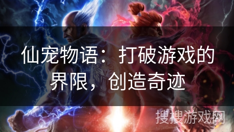 仙宠物语：打破游戏的界限，创造奇迹