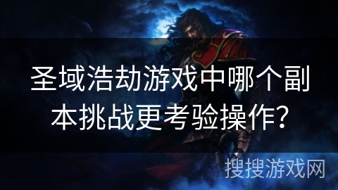 圣域浩劫游戏中哪个副本挑战更考验操作？