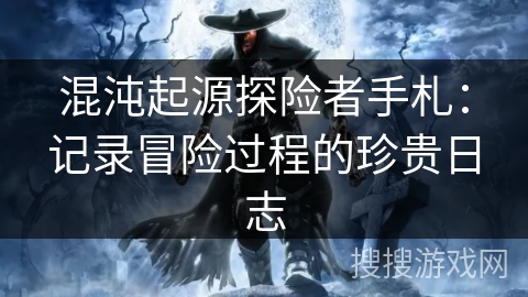 混沌起源探险者手札：记录冒险过程的珍贵日志