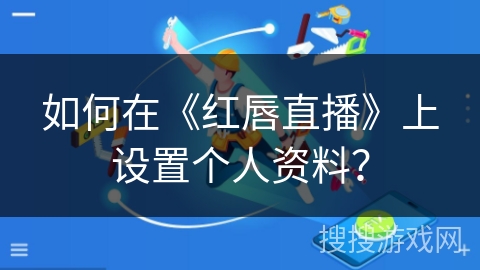 如何在《红唇直播》上设置个人资料？