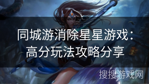 同城游消除星星游戏：高分玩法攻略分享
