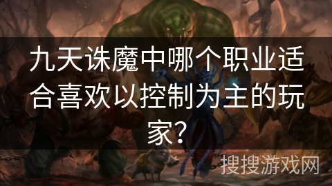 九天诛魔中哪个职业适合喜欢以控制为主的玩家？