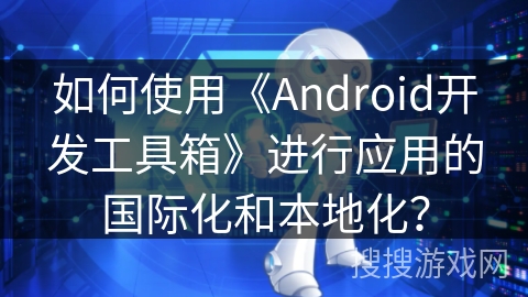 如何使用《Android开发工具箱》进行应用的国际化和本地化？