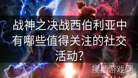 战神之决战西伯利亚中有哪些值得关注的社交活动？