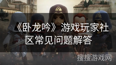 《卧龙吟》游戏玩家社区常见问题解答