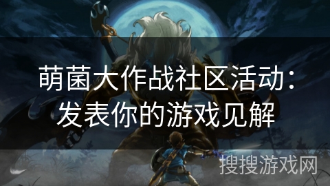 萌菌大作战社区活动：发表你的游戏见解