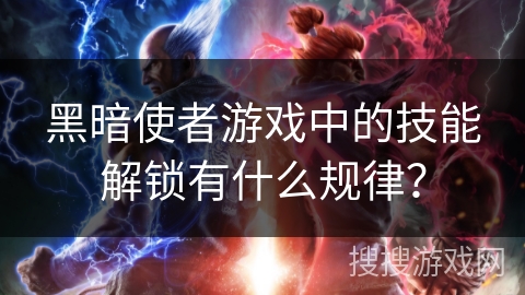 黑暗使者游戏中的技能解锁有什么规律？