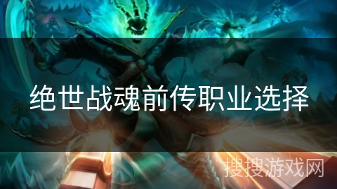 绝世战魂前传职业选择