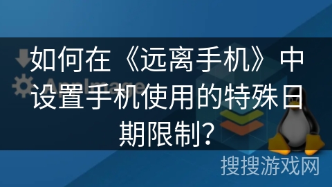 如何在《远离手机》中设置手机使用的特殊日期限制？