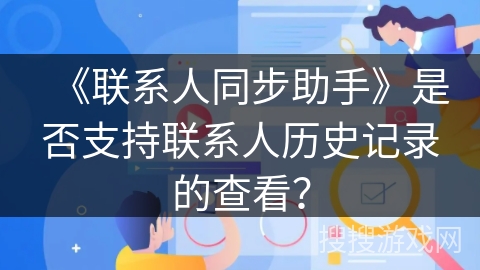 《联系人同步助手》是否支持联系人历史记录的查看？