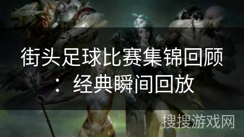 街头足球比赛集锦回顾：经典瞬间回放
