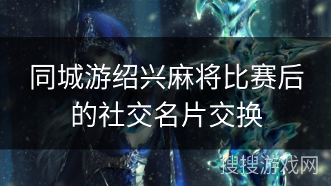 同城游绍兴麻将比赛后的社交名片交换 同城游绍兴麻将比赛后的社交名片交换