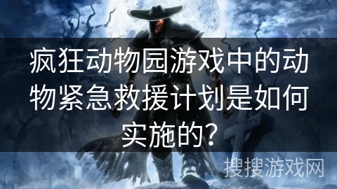疯狂动物园游戏中的动物紧急救援计划是如何实施的? 疯狂动物园游戏中的动物紧急救援计划是如何实施的?