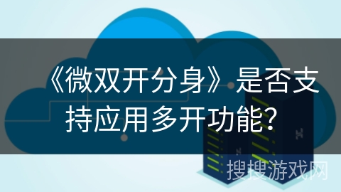 《微双开分身》是否支持应用多开功能？