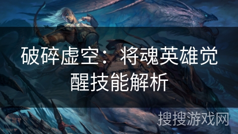破碎虚空：将魂英雄觉醒技能解析