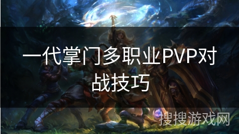 一代掌门多职业PVP对战技巧 一代掌门多职业PVP对战技巧